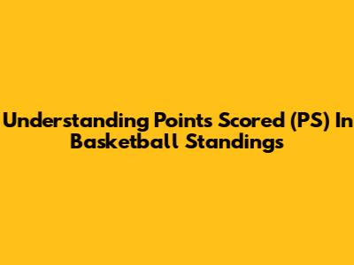 Understanding Points Scored (PS) In Basketball Standings