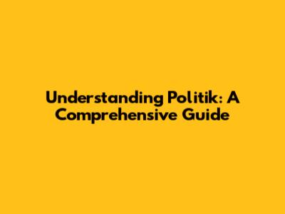 Understanding Politik: A Comprehensive Guide