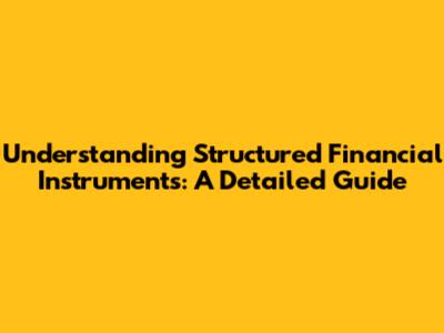 Understanding Structured Financial Instruments: A Detailed Guide