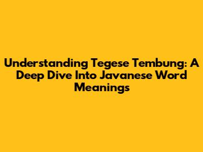 Understanding Tegese Tembung: A Deep Dive Into Javanese Word Meanings