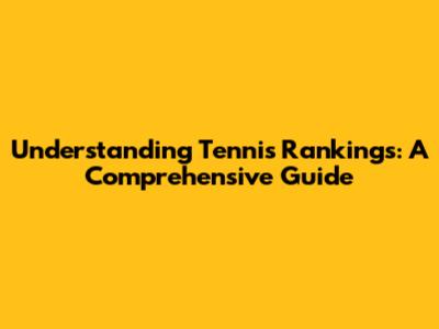Understanding Tennis Rankings: A Comprehensive Guide