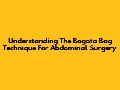 Understanding The Bogota Bag Technique For Abdominal Surgery