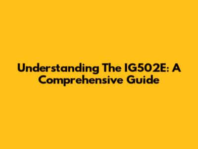 Understanding The IG502E: A Comprehensive Guide