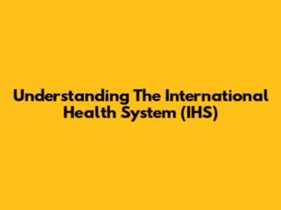 Understanding The International Health System (IHS)