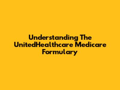 Understanding The UnitedHealthcare Medicare Formulary
