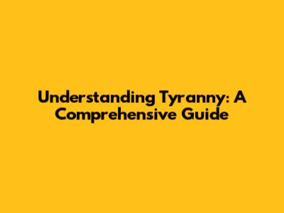 Understanding Tyranny: A Comprehensive Guide