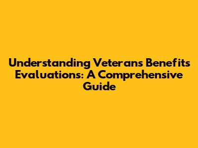 Understanding Veterans Benefits Evaluations: A Comprehensive Guide