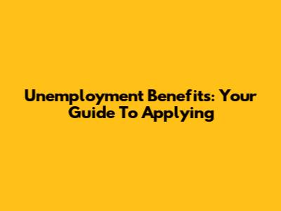Unemployment Benefits: Your Guide To Applying