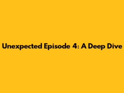 Unexpected Episode 4: A Deep Dive