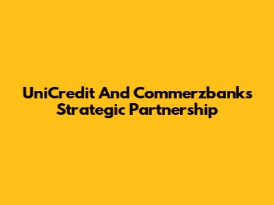 UniCredit And Commerzbank's Strategic Partnership
