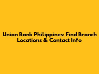 Union Bank Philippines: Find Branch Locations & Contact Info