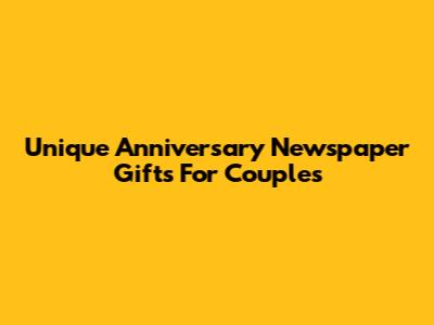 Unique Anniversary Newspaper Gifts For Couples
