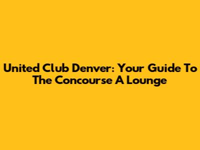 United Club Denver: Your Guide To The Concourse A Lounge