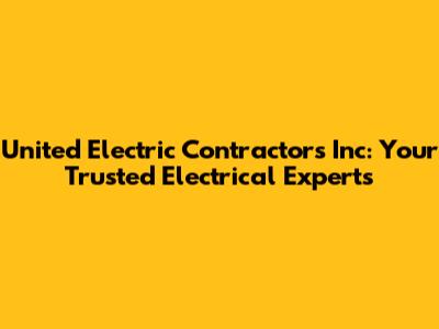 United Electric Contractors Inc: Your Trusted Electrical Experts