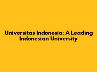 Universitas Indonesia: A Leading Indonesian University