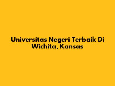 Universitas Negeri Terbaik Di Wichita, Kansas