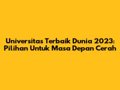Universitas Terbaik Dunia 2023: Pilihan Untuk Masa Depan Cerah