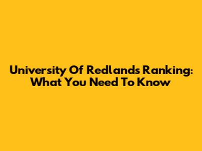 University Of Redlands Ranking: What You Need To Know