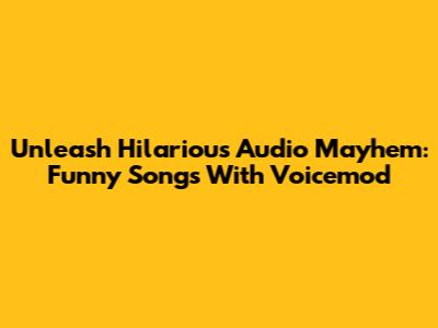 Unleash Hilarious Audio Mayhem: Funny Songs With Voicemod