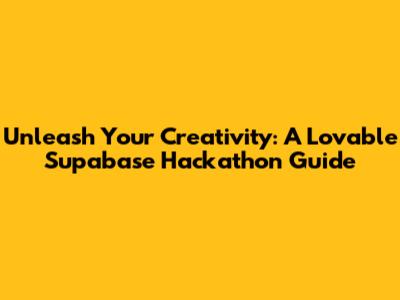 Unleash Your Creativity: A Lovable Supabase Hackathon Guide