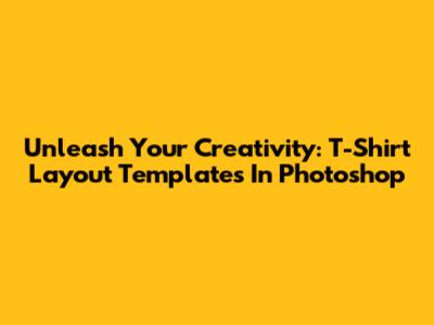 Unleash Your Creativity: T-Shirt Layout Templates In Photoshop