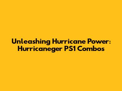 Unleashing Hurricane Power: Hurricaneger PS1 Combos