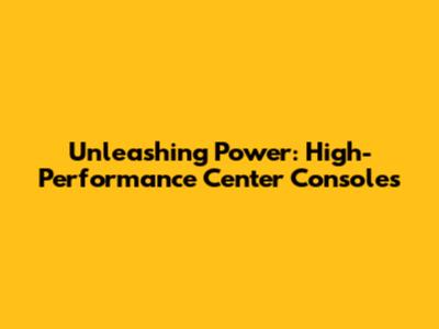 Unleashing Power: High-Performance Center Consoles