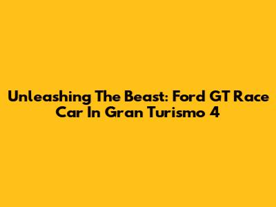 Unleashing The Beast: Ford GT Race Car In Gran Turismo 4
