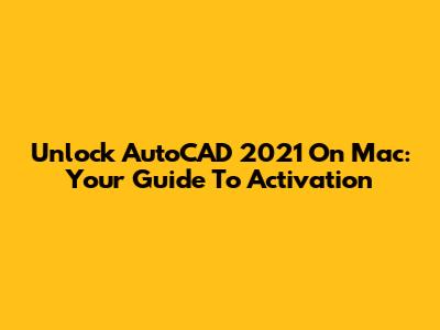 Unlock AutoCAD 2021 On Mac: Your Guide To Activation