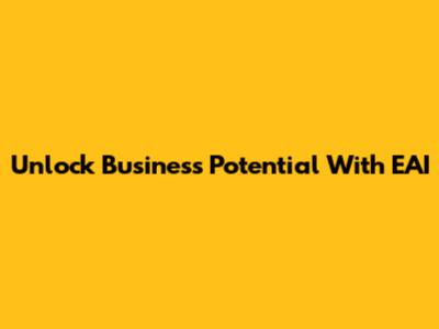 Unlock Business Potential With EAI