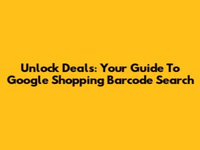 Unlock Deals: Your Guide To Google Shopping Barcode Search