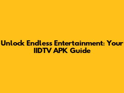 Unlock Endless Entertainment: Your IIDTV APK Guide