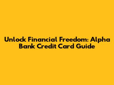 Unlock Financial Freedom: Alpha Bank Credit Card Guide