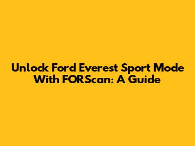Unlock Ford Everest Sport Mode With FORScan: A Guide