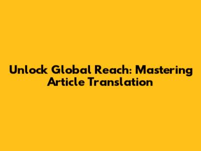 Unlock Global Reach: Mastering Article Translation