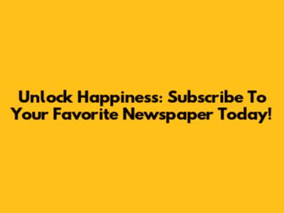 Unlock Happiness: Subscribe To Your Favorite Newspaper Today!