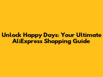 Unlock Happy Days: Your Ultimate AliExpress Shopping Guide