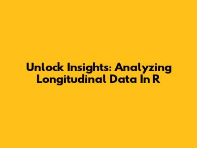 Unlock Insights: Analyzing Longitudinal Data In R