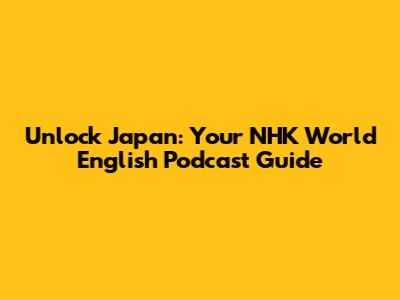 Unlock Japan: Your NHK World English Podcast Guide