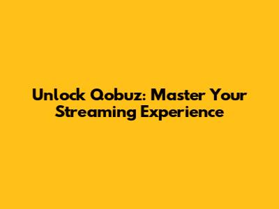 Unlock Qobuz: Master Your Streaming Experience