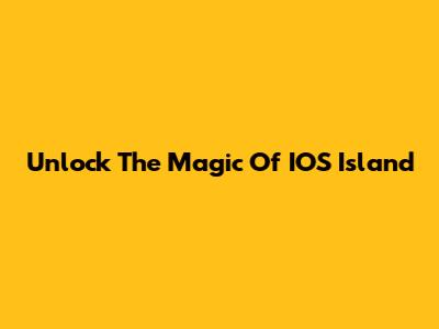 Unlock The Magic Of IOS Island