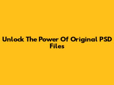 Unlock The Power Of Original PSD Files