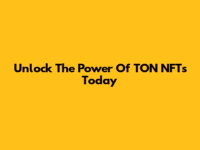 Unlock The Power Of TON NFTs Today