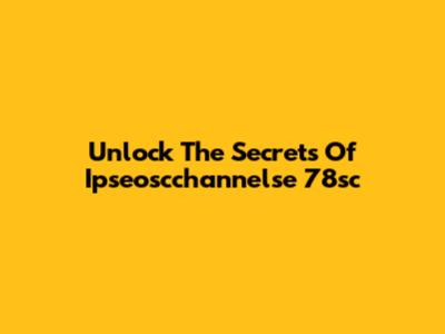 Unlock The Secrets Of Ipseoscchannelse 78sc