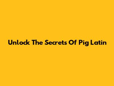 Unlock The Secrets Of Pig Latin