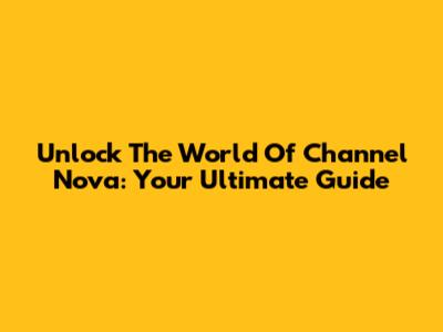 Unlock The World Of Channel Nova: Your Ultimate Guide