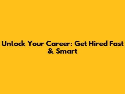 Unlock Your Career: Get Hired Fast & Smart
