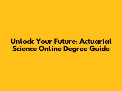Unlock Your Future: Actuarial Science Online Degree Guide