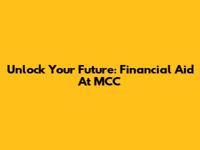 Unlock Your Future: Financial Aid At MCC