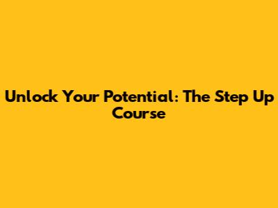 Unlock Your Potential: The Step Up Course
